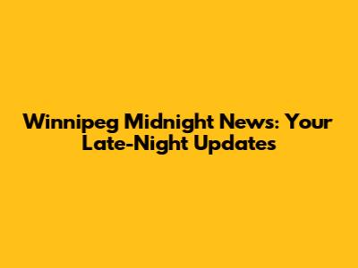 Winnipeg Midnight News: Your Late-Night Updates