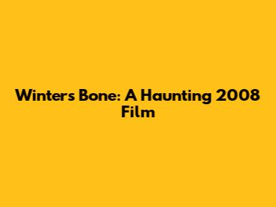 Winter's Bone: A Haunting 2008 Film