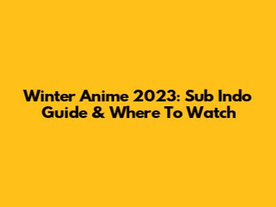 Winter Anime 2023: Sub Indo Guide & Where To Watch