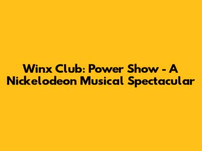 Winx Club: Power Show - A Nickelodeon Musical Spectacular