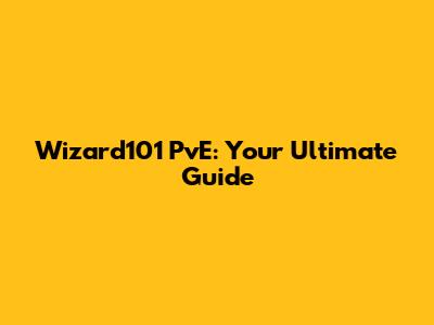Wizard101 PvE: Your Ultimate Guide