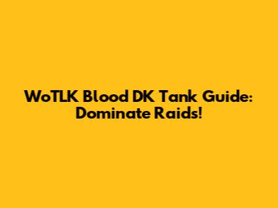 WoTLK Blood DK Tank Guide: Dominate Raids!