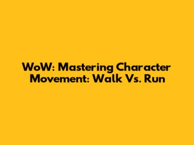 WoW: Mastering Character Movement: Walk Vs. Run