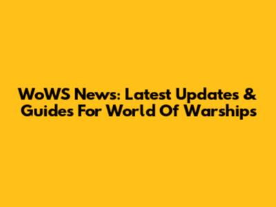WoWS News: Latest Updates & Guides For World Of Warships