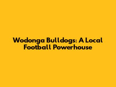 Wodonga Bulldogs: A Local Football Powerhouse