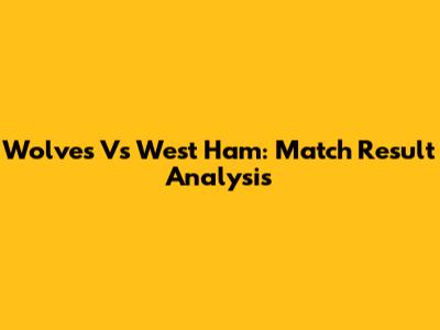 Wolves Vs West Ham: Match Result Analysis