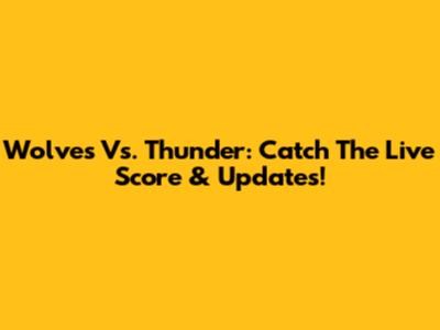 Wolves Vs. Thunder: Catch The Live Score & Updates!