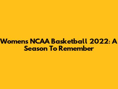 Women's NCAA Basketball 2022: A Season To Remember