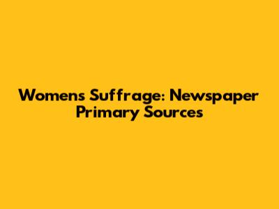 Women's Suffrage: Newspaper Primary Sources