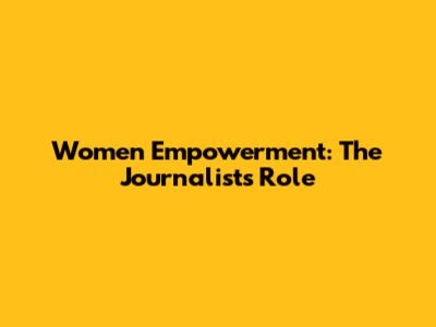 Women Empowerment: The Journalist's Role