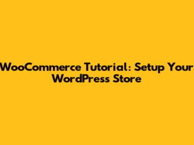 WooCommerce Tutorial: Setup Your WordPress Store