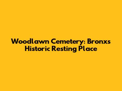 Woodlawn Cemetery: Bronx's Historic Resting Place