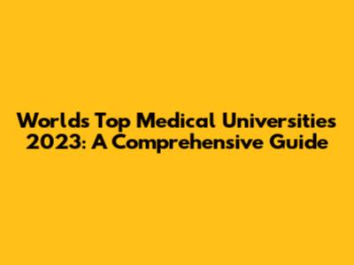 World's Top Medical Universities 2023: A Comprehensive Guide