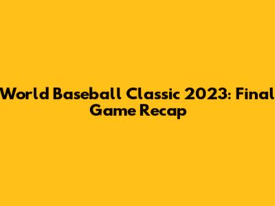World Baseball Classic 2023: Final Game Recap