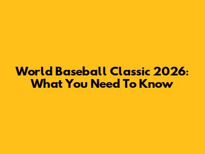 World Baseball Classic 2026: What You Need To Know