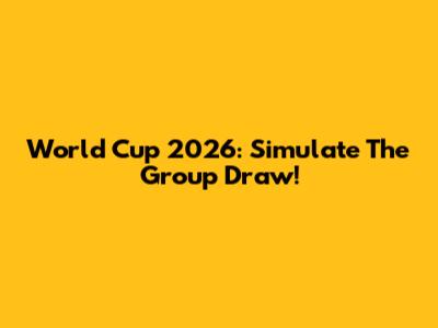 World Cup 2026: Simulate The Group Draw!