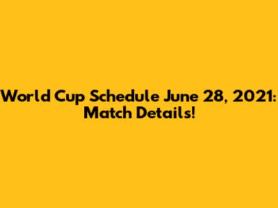 World Cup Schedule June 28, 2021: Match Details!