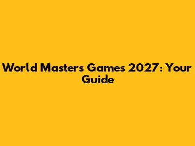World Masters Games 2027: Your Guide