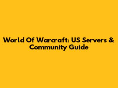 World Of Warcraft: US Servers & Community Guide