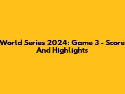 World Series 2024: Game 3 - Score And Highlights