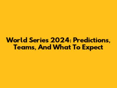 World Series 2024: Predictions, Teams, And What To Expect