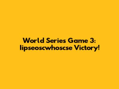 World Series Game 3: Iipseoscwhoscse Victory!