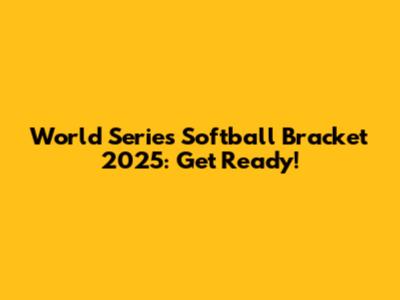 World Series Softball Bracket 2025: Get Ready!