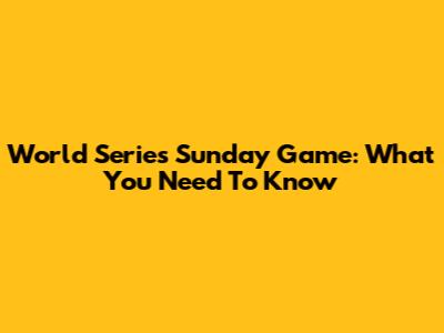 World Series Sunday Game: What You Need To Know