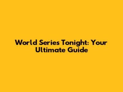 World Series Tonight: Your Ultimate Guide