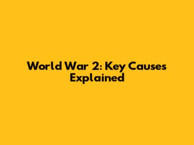 World War 2: Key Causes Explained