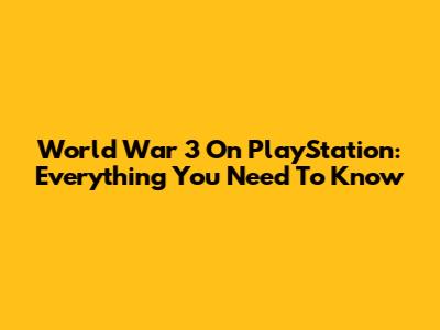 World War 3 On PlayStation: Everything You Need To Know