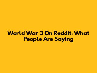 World War 3 On Reddit: What People Are Saying