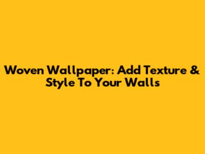 Woven Wallpaper: Add Texture & Style To Your Walls