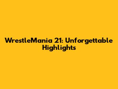 WrestleMania 21: Unforgettable Highlights