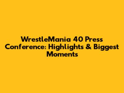 WrestleMania 40 Press Conference: Highlights & Biggest Moments