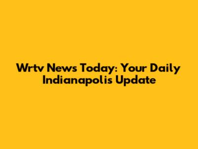 Wrtv News Today: Your Daily Indianapolis Update
