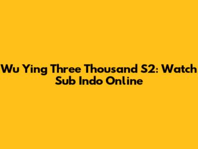 Wu Ying Three Thousand S2: Watch Sub Indo Online