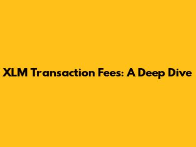 XLM Transaction Fees: A Deep Dive