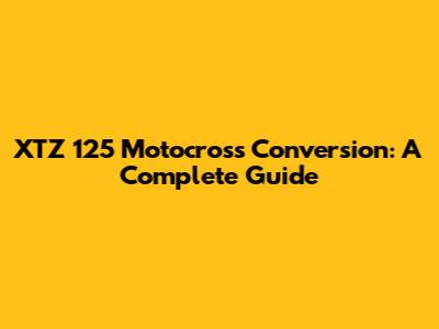 XTZ 125 Motocross Conversion: A Complete Guide