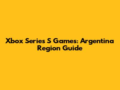 Xbox Series S Games: Argentina Region Guide