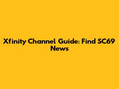 Xfinity Channel Guide: Find SC69 News