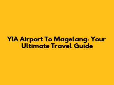 YIA Airport To Magelang: Your Ultimate Travel Guide