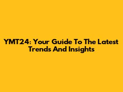 YMT24: Your Guide To The Latest Trends And Insights