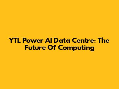 YTL Power AI Data Centre: The Future Of Computing