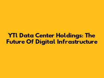 YTl Data Center Holdings: The Future Of Digital Infrastructure