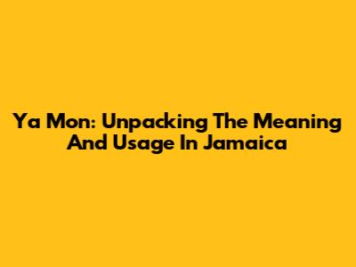 Ya Mon: Unpacking The Meaning And Usage In Jamaica