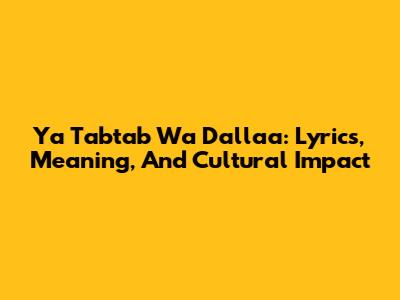 Ya Tabtab Wa Dalla'a: Lyrics, Meaning, And Cultural Impact