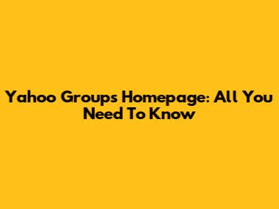 Yahoo Groups Homepage: All You Need To Know