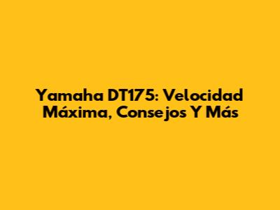 Yamaha DT175: Velocidad Máxima, Consejos Y Más
