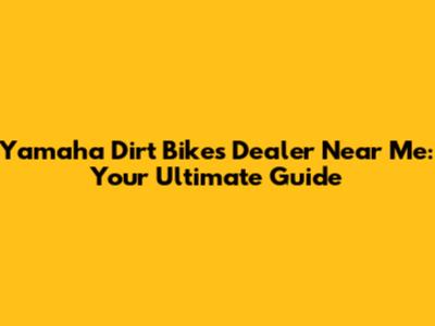 Yamaha Dirt Bikes Dealer Near Me: Your Ultimate Guide